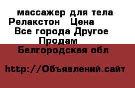 массажер для тела Релакстон › Цена ­ 600 - Все города Другое » Продам   . Белгородская обл.